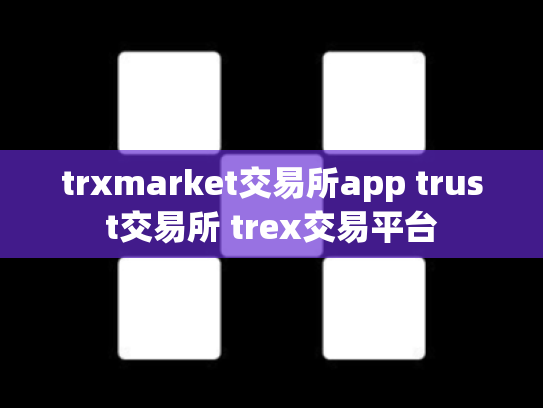 trxmarket交易所app trust交易所 trex交易平台