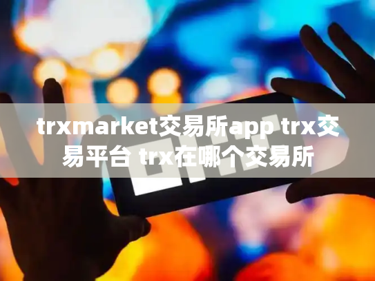 trxmarket交易所app trx交易平台 trx在哪个交易所