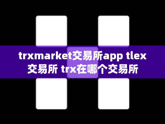 trxmarket交易所app tlex交易所 trx在哪个交易所