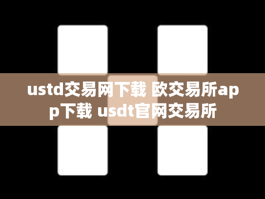 ustd交易网下载 欧交易所app下载 usdt官网交易所