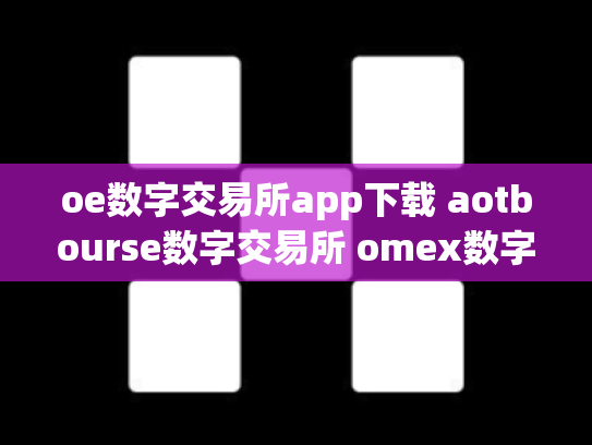 oe数字交易所app下载 aotbourse数字交易所 omex数字交易平台总部在哪里