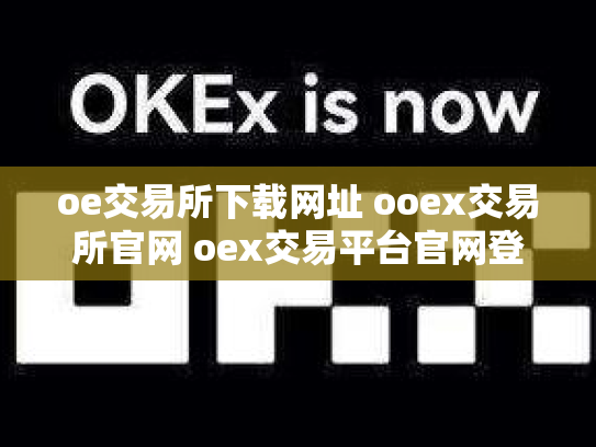 oe交易所下载网址 ooex交易所官网 oex交易平台官网登录