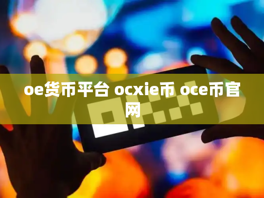 oe货币平台 ocxie币 oce币官网