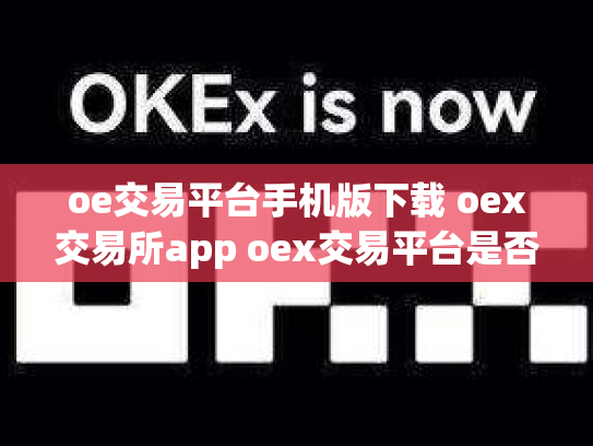 oe交易平台手机版下载 oex交易所app oex交易平台是否可靠