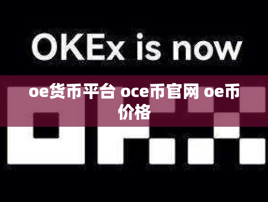 oe货币平台 oce币官网 oe币价格