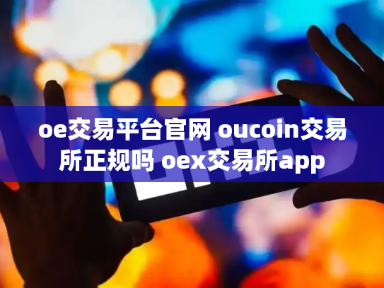 oe交易平台官网 oucoin交易所正规吗 oex交易所app