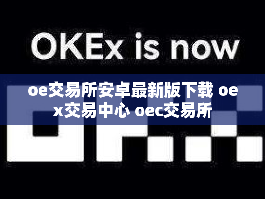 oe交易所安卓最新版下载 oex交易中心 oec交易所