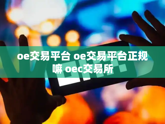 oe交易平台 oe交易平台正规嘛 oec交易所