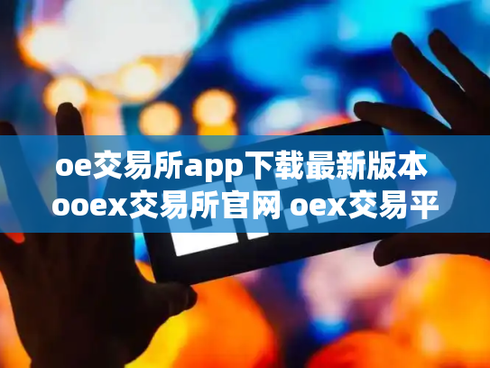 oe交易所app下载最新版本 ooex交易所官网 oex交易平台官网登录