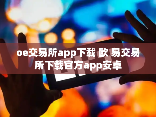 oe交易所app下载 欧 易交易所下载官方app安卓
