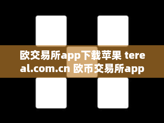 欧交易所app下载苹果 tereal.com.cn 欧币交易所app