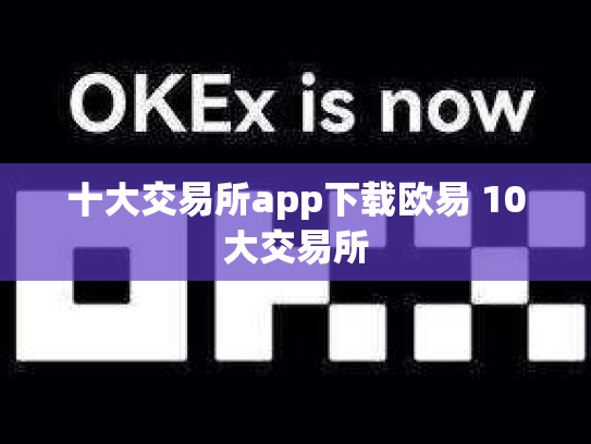 十大交易所app下载欧易 10大交易所