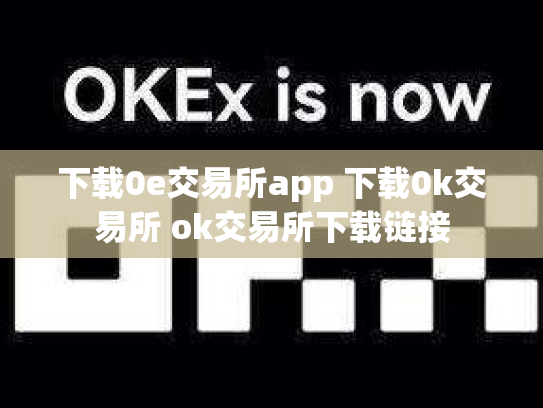 下载0e交易所app 下载0k交易所 ok交易所下载链接