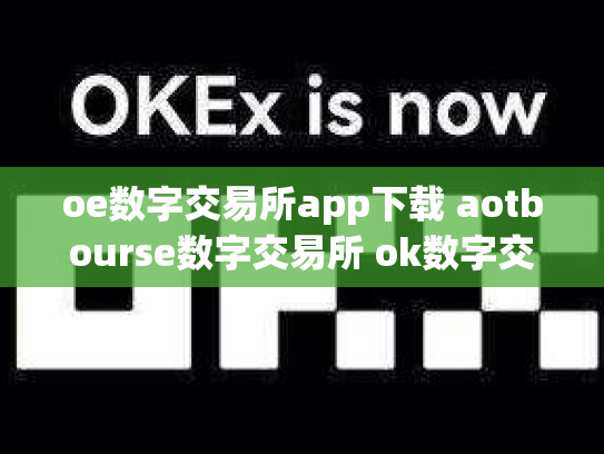 oe数字交易所app下载 aotbourse数字交易所 ok数字交易所