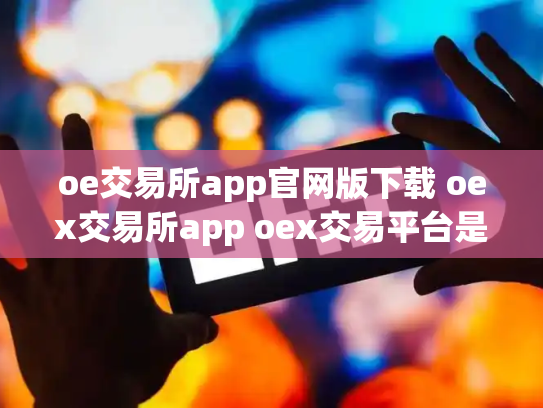 oe交易所app官网版下载 oex交易所app oex交易平台是否可靠