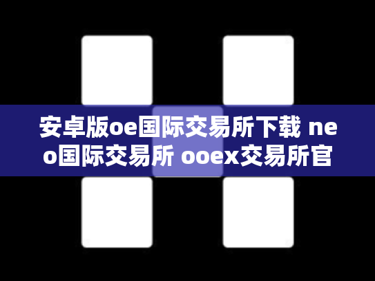 安卓版oe国际交易所下载 neo国际交易所 ooex交易所官网