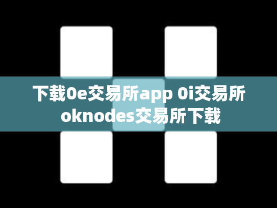下载0e交易所app 0i交易所 oknodes交易所下载