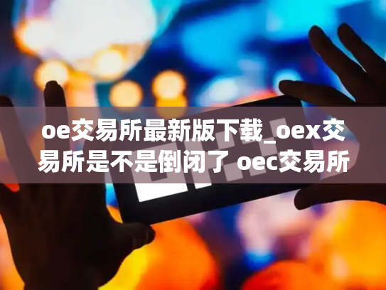 oe交易所最新版下载_oex交易所是不是倒闭了 oec交易所