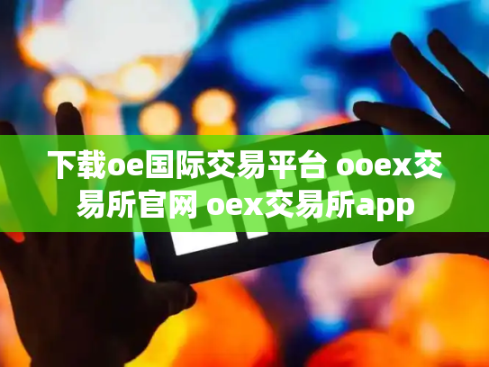 下载oe国际交易平台 ooex交易所官网 oex交易所app