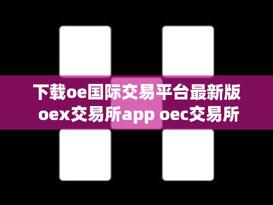 下载oe国际交易平台最新版 oex交易所app oec交易所