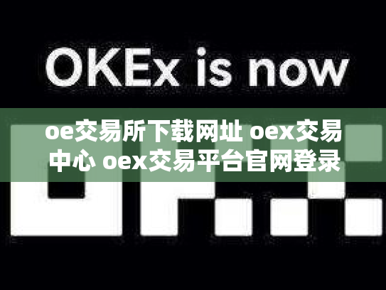 oe交易所下载网址 oex交易中心 oex交易平台官网登录