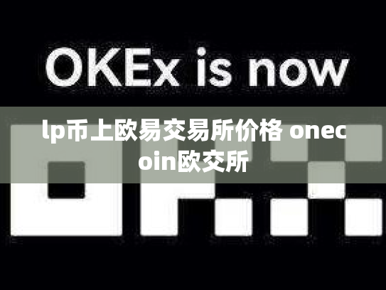 lp币上欧易交易所价格 onecoin欧交所