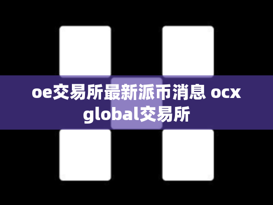 oe交易所最新派币消息 ocxglobal交易所