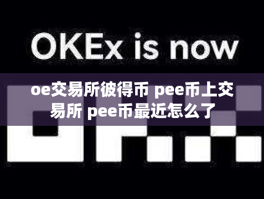 oe交易所彼得币 pee币上交易所 pee币最近怎么了