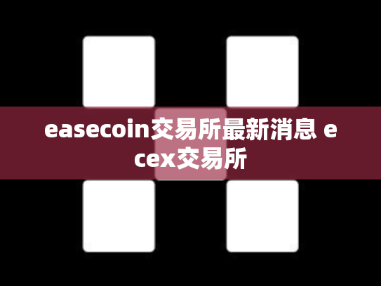 easecoin交易所最新消息 ecex交易所