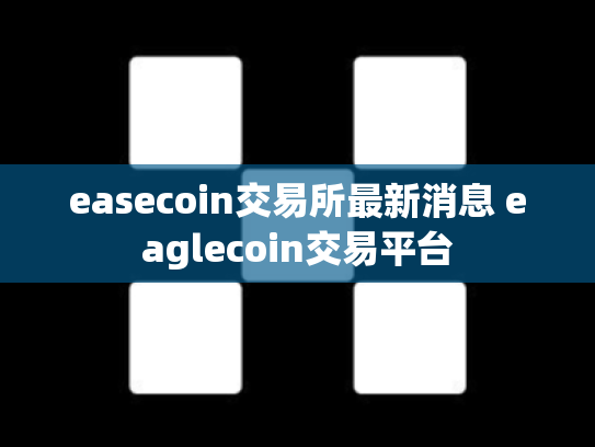 easecoin交易所最新消息 eaglecoin交易平台