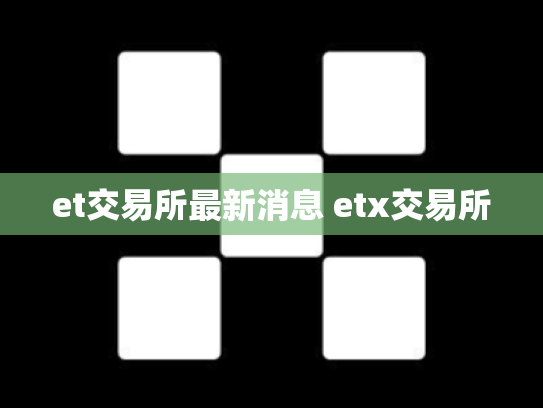 et交易所最新消息 etx交易所