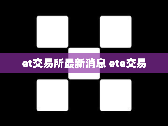 et交易所最新消息 ete交易