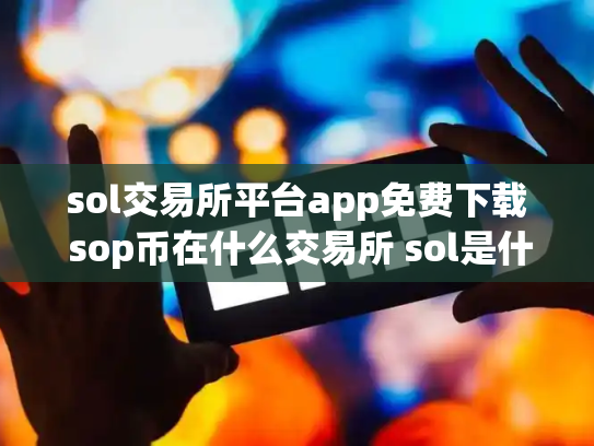 sol交易所平台app免费下载 sop币在什么交易所 sol是什么币,可靠吗
