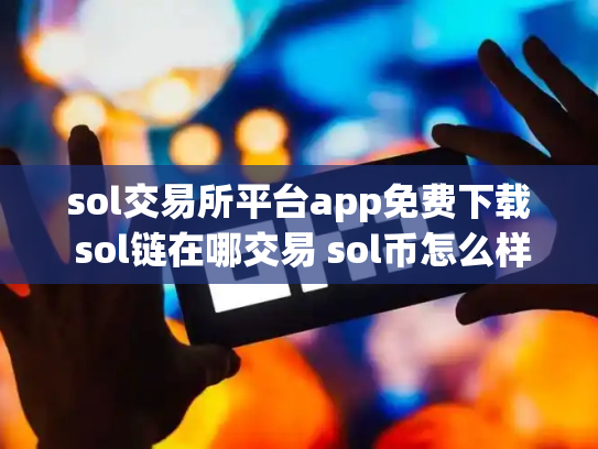 sol交易所平台app免费下载 sol链在哪交易 sol币怎么样