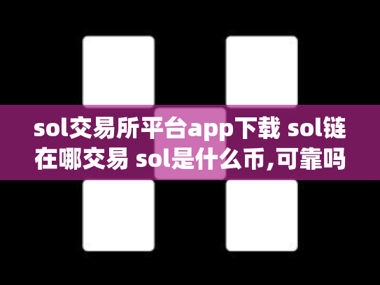 sol交易所平台app下载 sol链在哪交易 sol是什么币,可靠吗