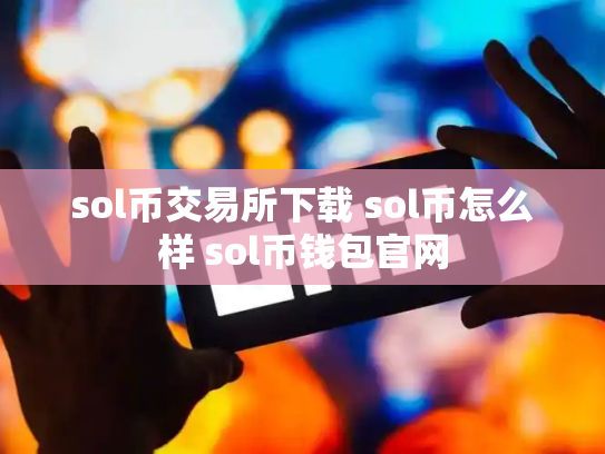 sol币交易所下载 sol币怎么样 sol币钱包官网