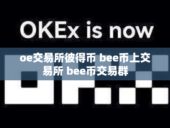 oe交易所彼得币 bee币上交易所 bee币交易群