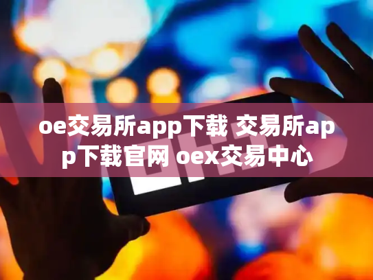 oe交易所app下载 交易所app下载官网 oex交易中心