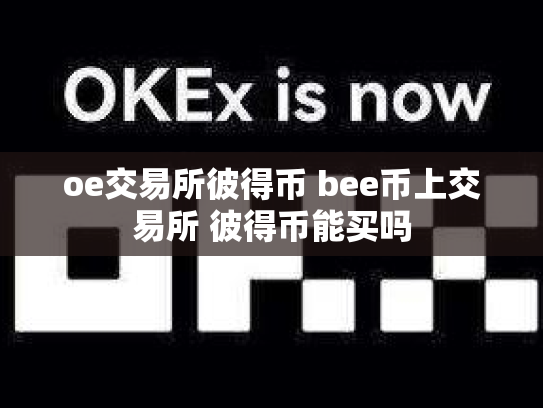 oe交易所彼得币 bee币上交易所 彼得币能买吗