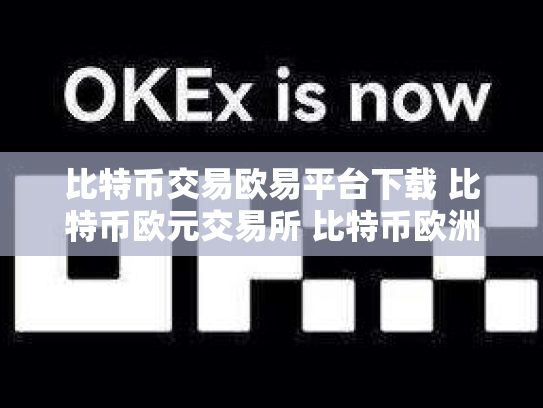 比特币交易欧易平台下载 比特币欧元交易所 比特币欧洲交易所