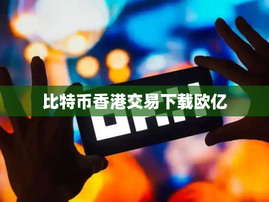 比特币香港交易下载欧亿