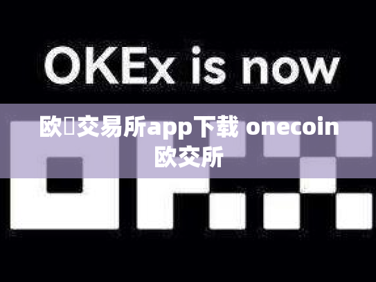 欧昜交易所app下载 onecoin欧交所