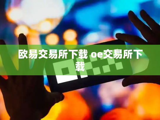 欧易交易所下载 oe交易所下载