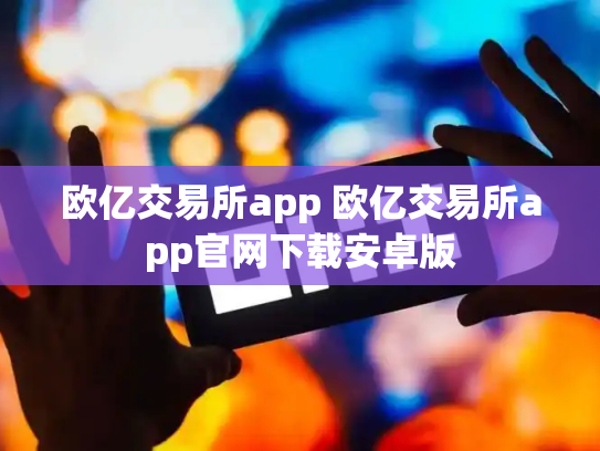 欧亿交易所app 欧亿交易所app官网下载安卓版