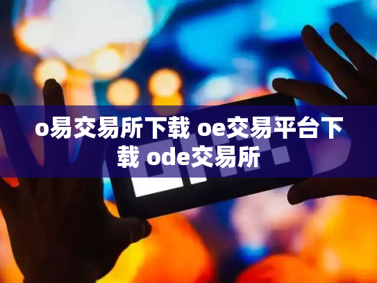 o易交易所下载 oe交易平台下载 ode交易所