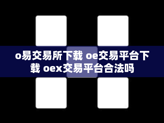 o易交易所下载 oe交易平台下载 oex交易平台合法吗