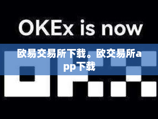 欧易交易所下载。欧交易所app下载