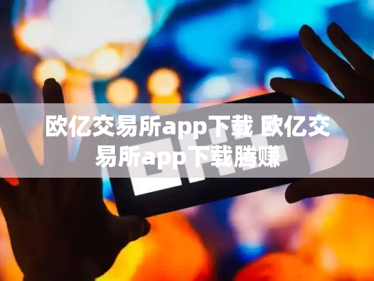 欧亿交易所app下载 欧亿交易所app下载腾赚