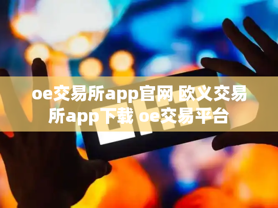 oe交易所app官网 欧义交易所app下载 oe交易平台