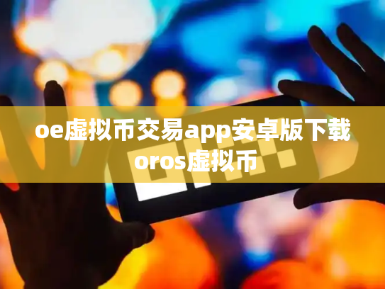 oe虚拟币交易app安卓版下载 oros虚拟币